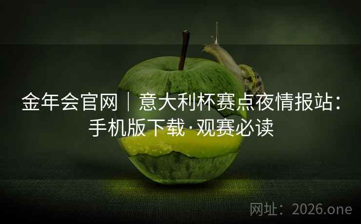 金年会官网|意大利杯赛点夜情报站:手机版下载·观赛必读 金年会官网|意大利杯赛点夜情报站:手机版下载·观赛必读