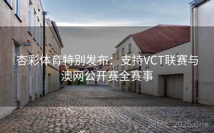 杏彩体育特别发布:支持VCT联赛与澳网公开赛全赛事