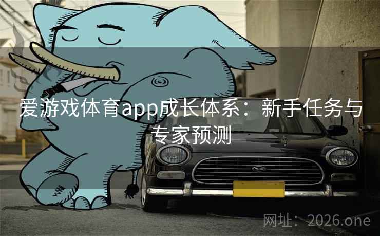 爱游戏体育app成长体系:新手任务与专家预测