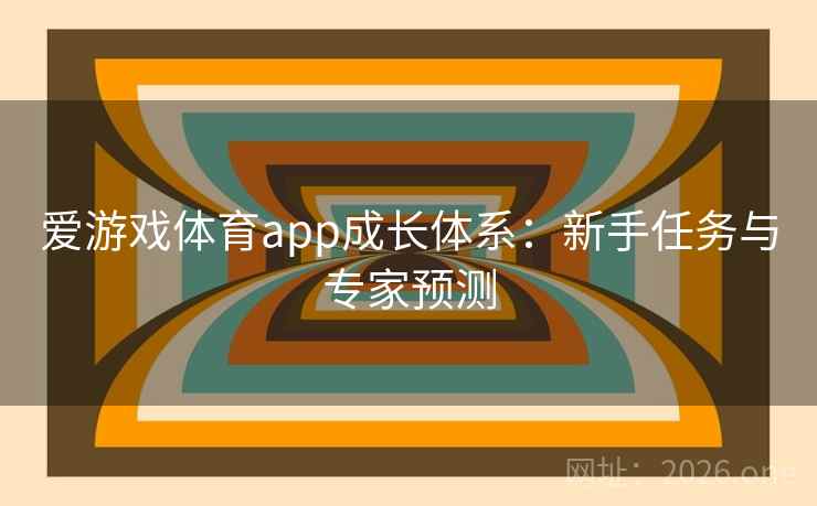 爱游戏体育app成长体系:新手任务与专家预测 爱游戏体育app成长体系:新手任务与专家预测