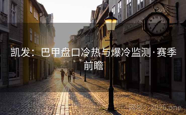 凯发:巴甲盘口冷热与爆冷监测·赛季前瞻