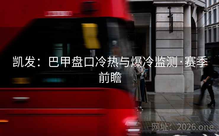 凯发:巴甲盘口冷热与爆冷监测·赛季前瞻 凯发:巴甲盘口冷热与爆冷监测·赛季前瞻
