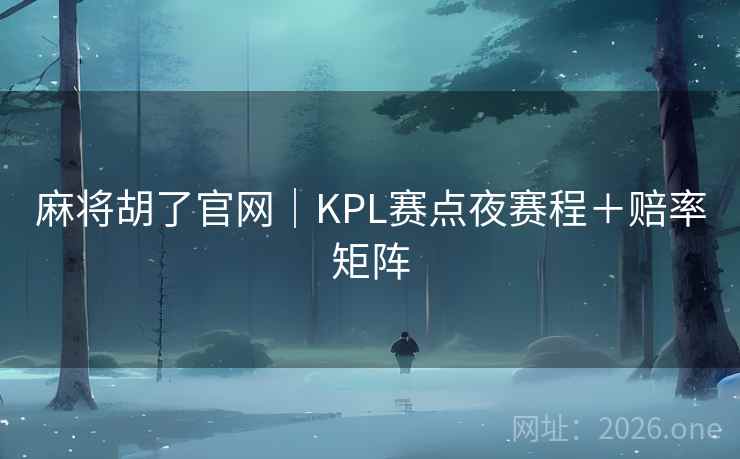 麻将胡了官网|KPL赛点夜赛程+赔率矩阵
