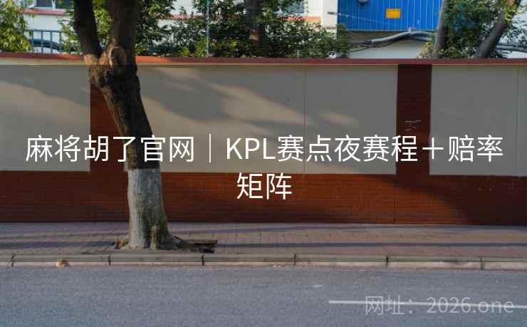 麻将胡了官网|KPL赛点夜赛程+赔率矩阵 麻将胡了官网|KPL赛点夜赛程+赔率矩阵