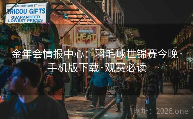 金年会情报中心:羽毛球世锦赛今晚·手机版下载·观赛必读 金年会情报中心:羽毛球世锦赛今晚·手机版下载·观赛必读