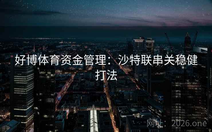 好博体育资金管理:沙特联串关稳健打法 好博体育资金管理:沙特联串关稳健打法