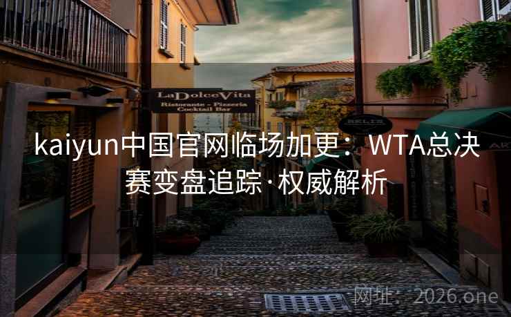 kaiyun中国官网临场加更:WTA总决赛变盘追踪·权威解析