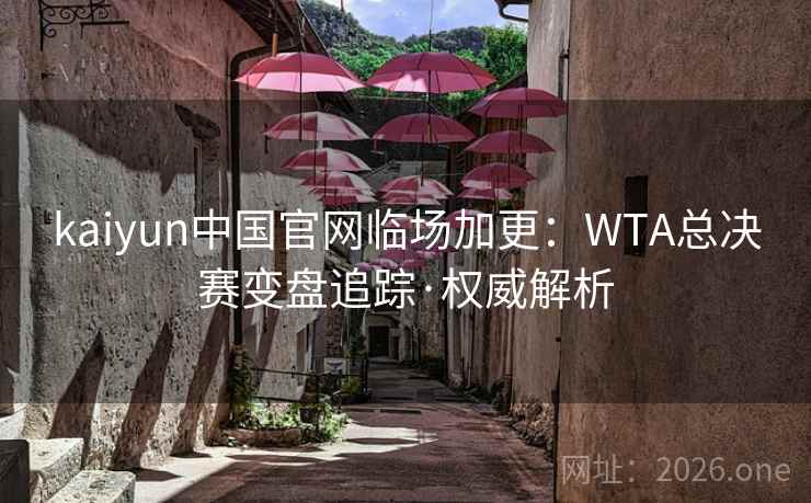 kaiyun中国官网临场加更:WTA总决赛变盘追踪·权威解析 kaiyun中国官网临场加更:WTA总决赛变盘追踪·权威解析