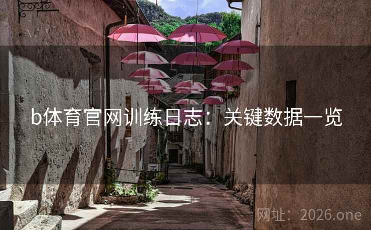 b体育官网训练日志:关键数据一览 b体育官网训练日志:关键数据一览