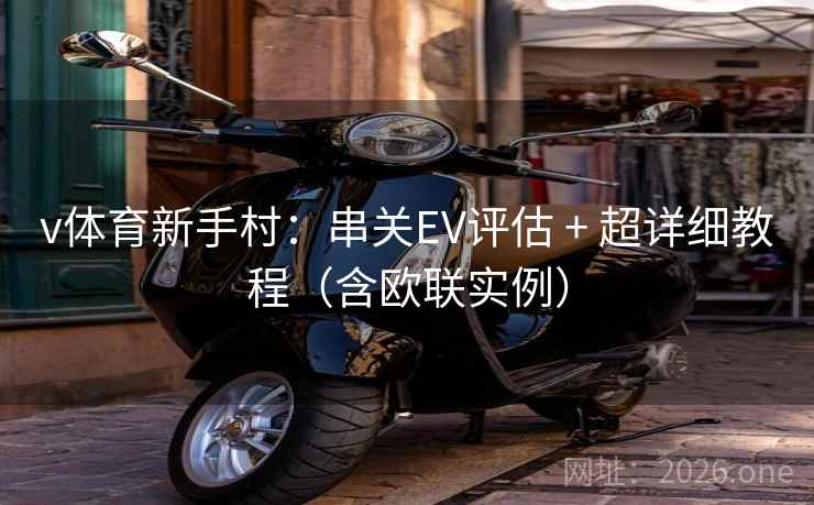 v体育新手村:串关EV评估 + 超详细教程(含欧联实例) v体育新手村:串关EV评估 + 超详细教程(含欧联实例)