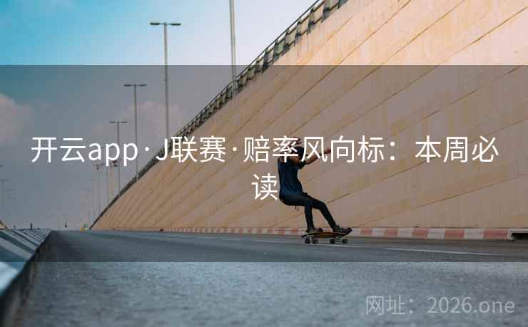 开云app·J联赛·赔率风向标:本周必读