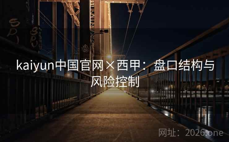 kaiyun中国官网×西甲:盘口结构与风险控制
