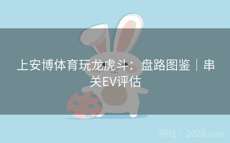 上安博体育玩龙虎斗:盘路图鉴|串关EV评估 上安博体育玩龙虎斗:盘路图鉴|串关EV评估