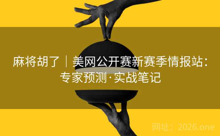 麻将胡了|美网公开赛新赛季情报站:专家预测·实战笔记 麻将胡了|美网公开赛新赛季情报站:专家预测·实战笔记