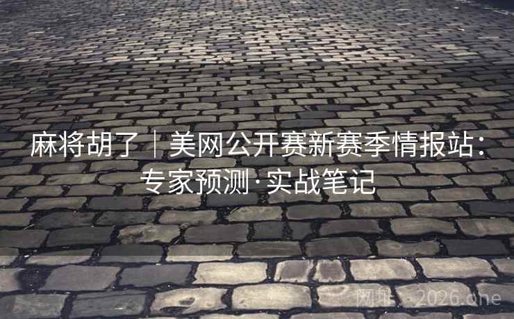 麻将胡了|美网公开赛新赛季情报站:专家预测·实战笔记 麻将胡了|美网公开赛新赛季情报站:专家预测·实战笔记