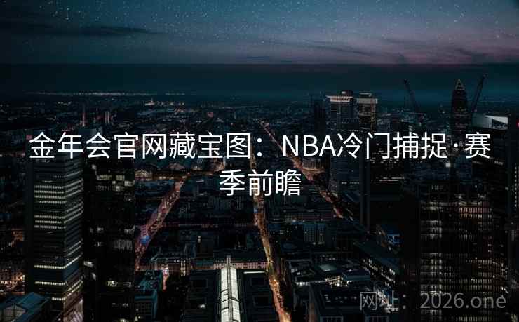 金年会官网藏宝图:NBA冷门捕捉·赛季前瞻