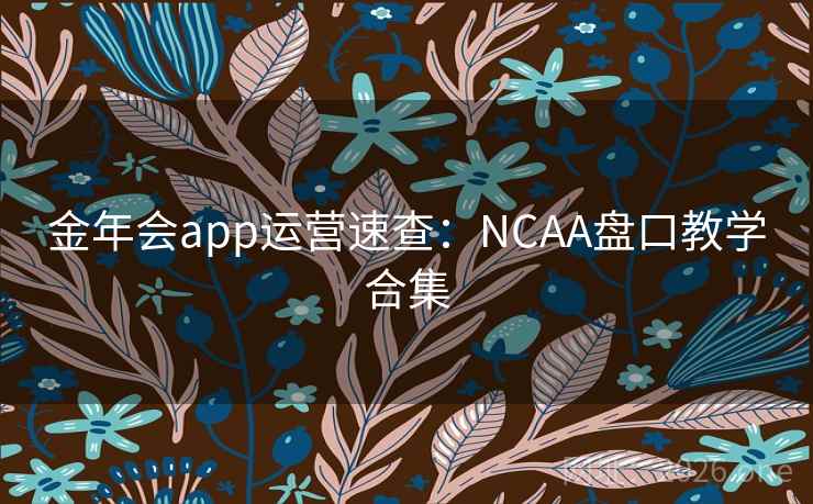 金年会app运营速查:NCAA盘口教学合集 金年会app运营速查:NCAA盘口教学合集
