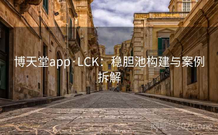 博天堂app·LCK:稳胆池构建与案例拆解 博天堂app·LCK:稳胆池构建与案例拆解