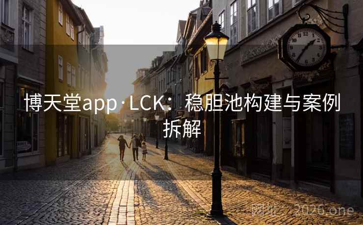 博天堂app·LCK:稳胆池构建与案例拆解