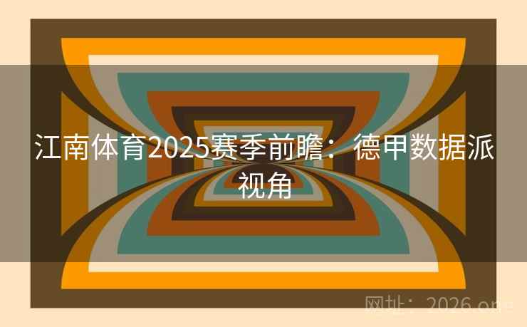 江南体育2025赛季前瞻:德甲数据派视角