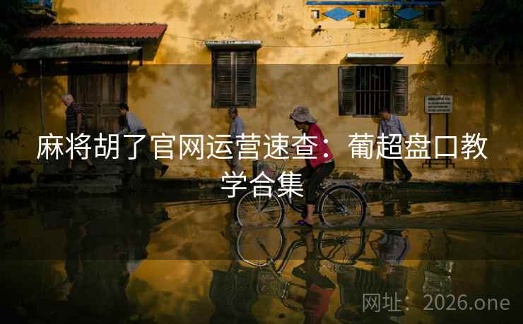 麻将胡了官网运营速查:葡超盘口教学合集 麻将胡了官网运营速查:葡超盘口教学合集