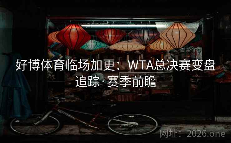 好博体育临场加更:WTA总决赛变盘追踪·赛季前瞻