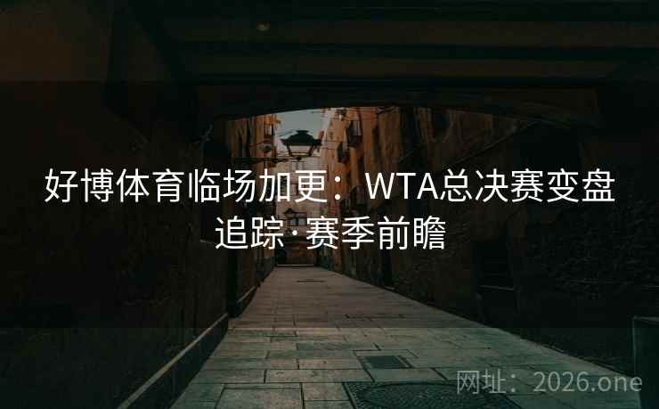 好博体育临场加更:WTA总决赛变盘追踪·赛季前瞻 好博体育临场加更:WTA总决赛变盘追踪·赛季前瞻