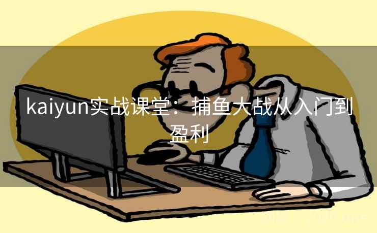 kaiyun实战课堂:捕鱼大战从入门到盈利