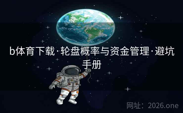 b体育下载·轮盘概率与资金管理·避坑手册 b体育下载·轮盘概率与资金管理·避坑手册