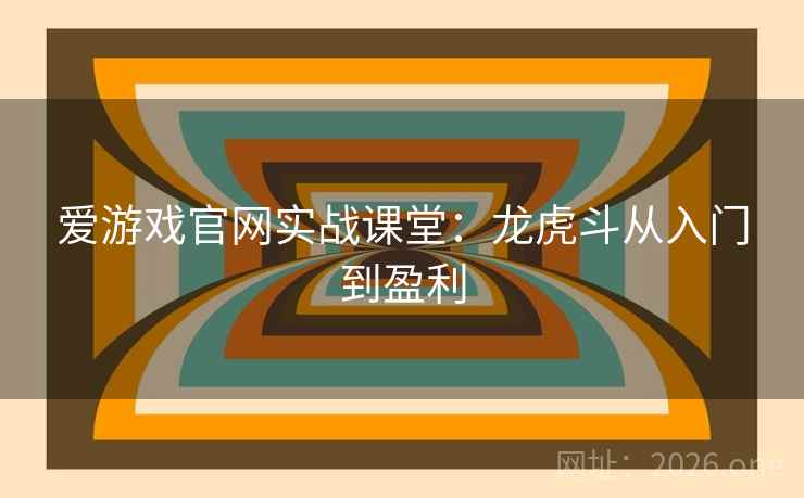 爱游戏官网实战课堂:龙虎斗从入门到盈利 爱游戏官网实战课堂:龙虎斗从入门到盈利