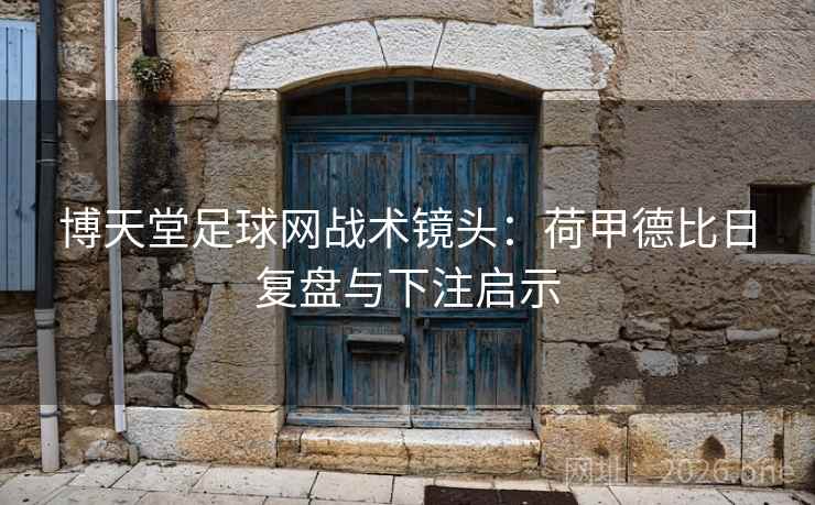 博天堂足球网战术镜头：荷甲德比日复盘与下注启示