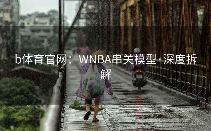 b体育官网:WNBA串关模型·深度拆解 b体育官网:WNBA串关模型·深度拆解
