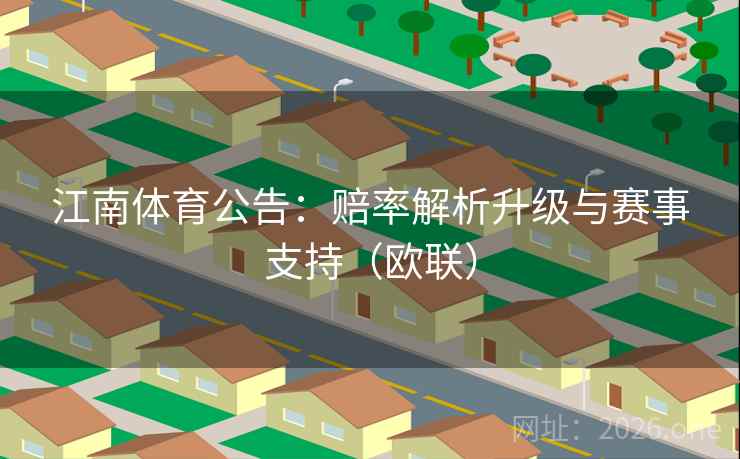 江南体育公告:赔率解析升级与赛事支持(欧联)