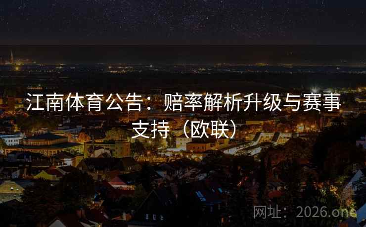 江南体育公告:赔率解析升级与赛事支持(欧联) 江南体育公告:赔率解析升级与赛事支持(欧联)