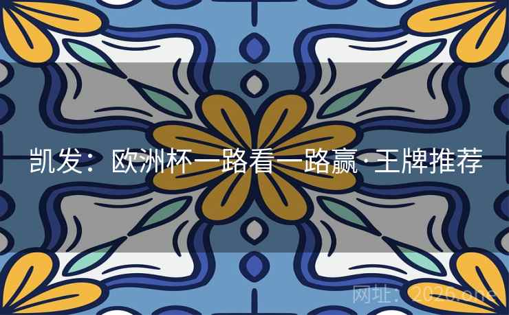 凯发:欧洲杯一路看一路赢·王牌推荐 凯发:欧洲杯一路看一路赢·王牌推荐