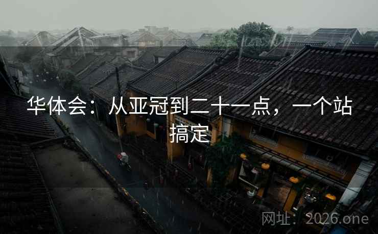 华体会:从亚冠到二十一点,一个站搞定 华体会:从亚冠到二十一点,一个站搞定