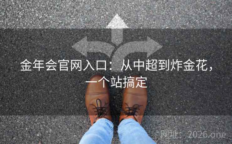金年会官网入口:从中超到炸金花,一个站搞定 金年会官网入口:从中超到炸金花,一个站搞定