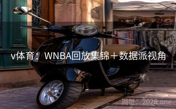 v体育:WNBA回放集锦+数据派视角 v体育:WNBA回放集锦+数据派视角
