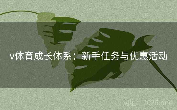v体育成长体系:新手任务与优惠活动 v体育成长体系:新手任务与优惠活动