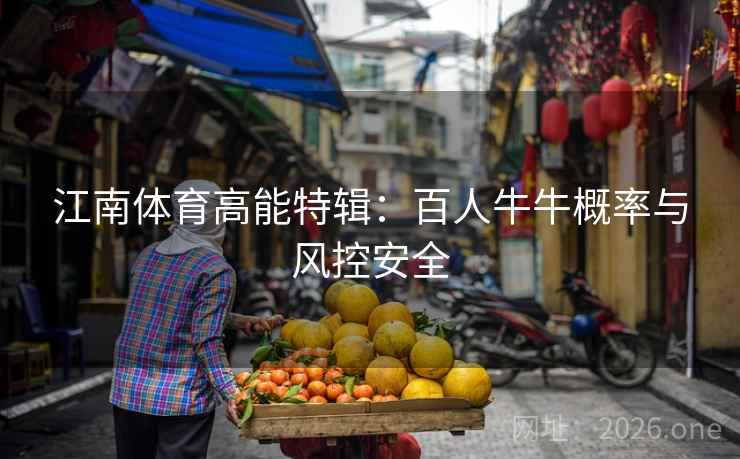 江南体育高能特辑:百人牛牛概率与风控安全 江南体育高能特辑:百人牛牛概率与风控安全