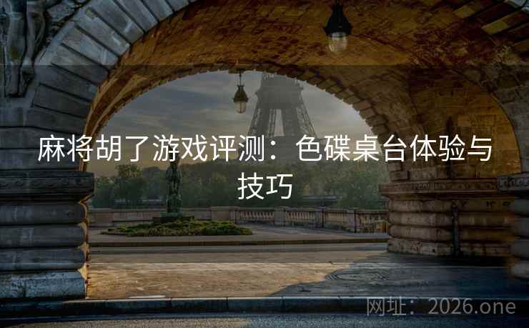 麻将胡了游戏评测:色碟桌台体验与技巧 麻将胡了游戏评测:色碟桌台体验与技巧