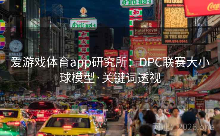 爱游戏体育app研究所:DPC联赛大小球模型·关键词透视