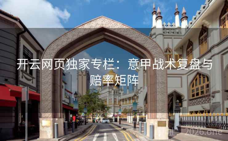 开云网页独家专栏：意甲战术复盘与赔率矩阵