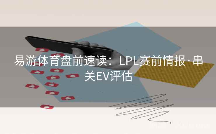 易游体育盘前速读:LPL赛前情报·串关EV评估