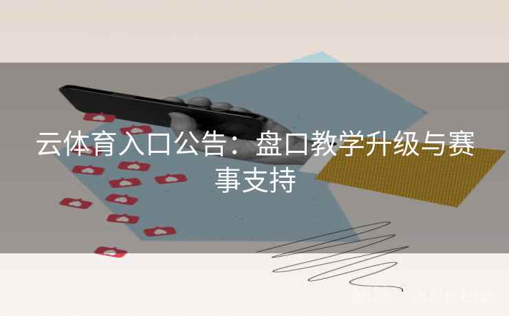 云体育入口公告:盘口教学升级与赛事支持 云体育入口公告:盘口教学升级与赛事支持