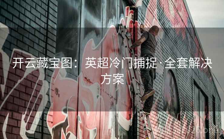开云藏宝图：英超冷门捕捉·全套解决方案