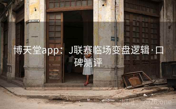 博天堂app:J联赛临场变盘逻辑·口碑测评 博天堂app:J联赛临场变盘逻辑·口碑测评