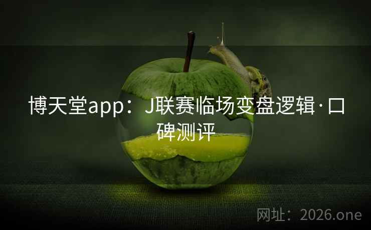 博天堂app:J联赛临场变盘逻辑·口碑测评 博天堂app:J联赛临场变盘逻辑·口碑测评