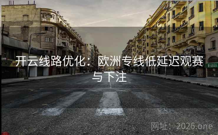 开云线路优化：欧洲专线低延迟观赛与下注