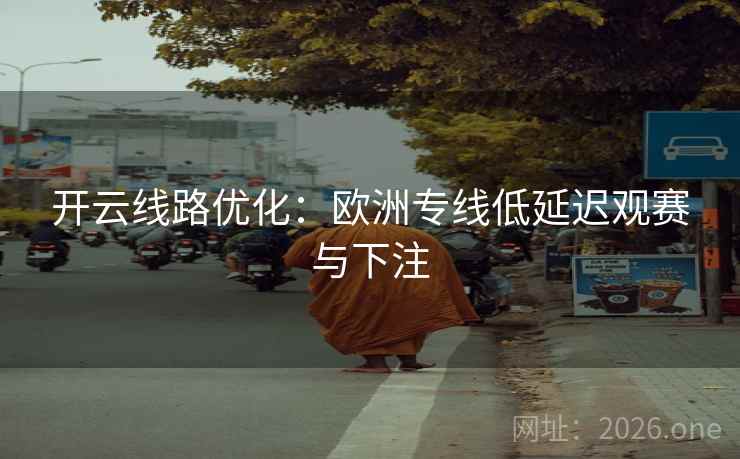 开云线路优化：欧洲专线低延迟观赛与下注